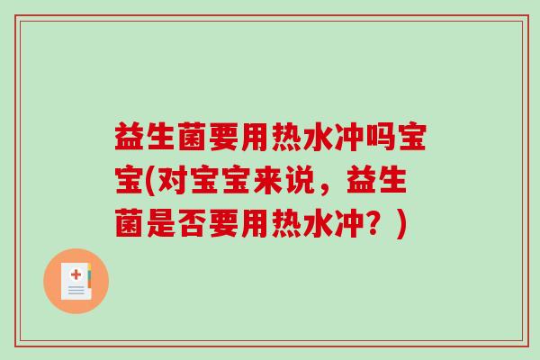 益生菌要用热水冲吗宝宝(对宝宝来说，益生菌是否要用热水冲？)