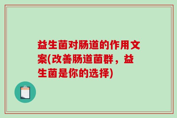 益生菌对肠道的作用文案(改善肠道菌群，益生菌是你的选择)