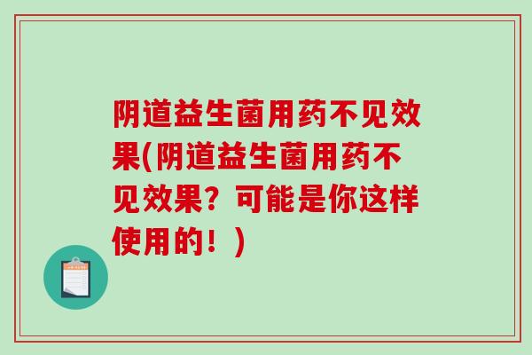 益生菌用药不见效果(益生菌用药不见效果?可能是你这样使用的!) 益生菌用药不见效果(益生菌用药不见效果?可能是你这样使用的!)