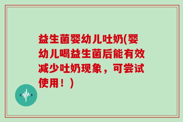 益生菌婴幼儿吐奶(婴幼儿喝益生菌后能有效减少吐奶现象，可尝试使用！)