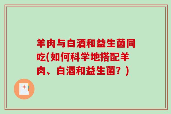 羊肉与白酒和益生菌同吃(如何科学地搭配羊肉、白酒和益生菌？)