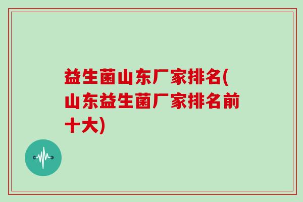 益生菌山东厂家排名(山东益生菌厂家排名前十大)