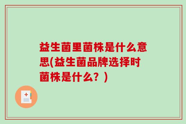 益生菌里菌株是什么意思(益生菌品牌选择时菌株是什么？)