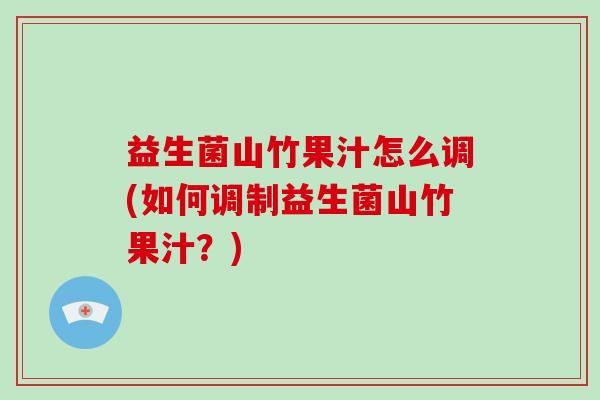 益生菌山竹果汁怎么调(如何调制益生菌山竹果汁？)
