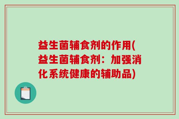 益生菌辅食剂的作用(益生菌辅食剂：加强消化系统健康的辅助品)