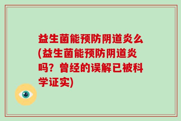 益生菌能预防阴道炎么(益生菌能预防阴道炎吗？曾经的误解已被科学证实)