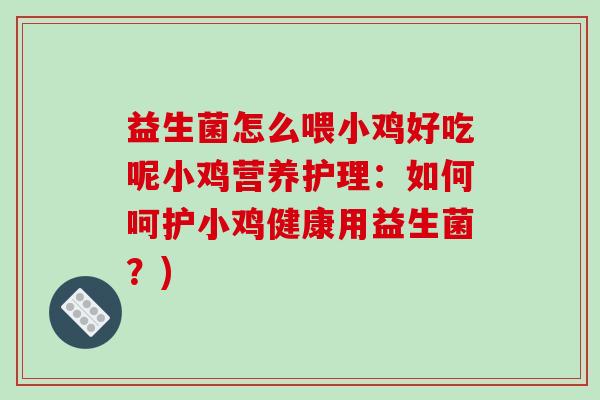 益生菌怎么喂小鸡好吃呢小鸡营养护理：如何呵护小鸡健康用益生菌？)