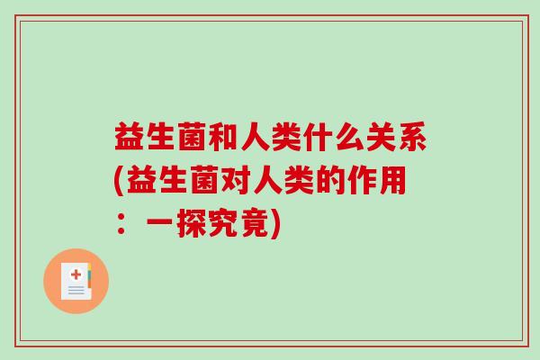 益生菌和人类什么关系(益生菌对人类的作用：一探究竟)
