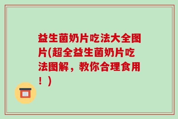 益生菌奶片吃法大全图片(超全益生菌奶片吃法图解，教你合理食用！)