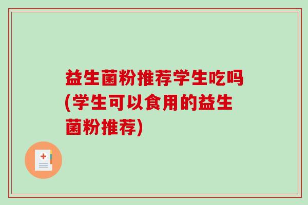 益生菌粉推荐学生吃吗(学生可以食用的益生菌粉推荐)