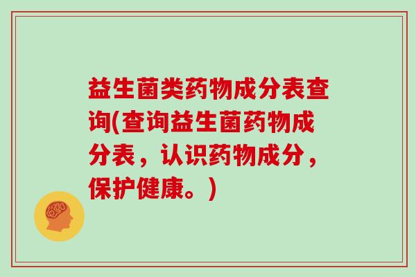 益生菌类成分表查询(查询益生菌成分表,认识成分,保护健康。) 益生菌类成分表查询(查询益生菌成分表,认识成分,保护健康。)