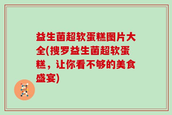 益生菌超软蛋糕图片大全(搜罗益生菌超软蛋糕，让你看不够的美食盛宴)