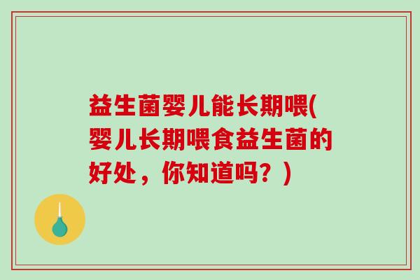 益生菌婴儿能长期喂(婴儿长期喂食益生菌的好处，你知道吗？)