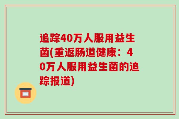 追踪40万人服用益生菌(重返肠道健康：40万人服用益生菌的追踪报道)