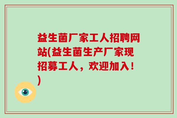 益生菌厂家工人招聘网站(益生菌生产厂家现招募工人,欢迎加入!) 益生菌厂家工人招聘网站(益生菌生产厂家现招募工人,欢迎加入!)