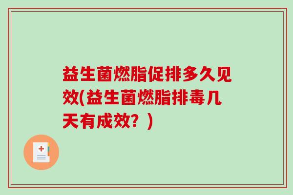 益生菌燃脂促排多久见效(益生菌燃脂排毒几天有成效？)