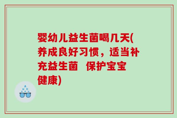 婴幼儿益生菌喝几天(养成良好习惯，适当补充益生菌  保护宝宝健康)