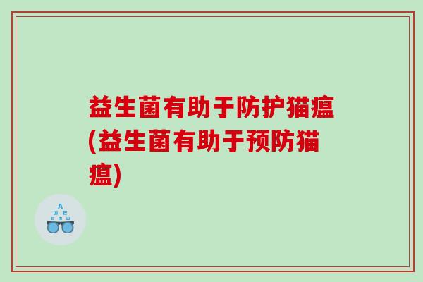 益生菌有助于防护猫瘟(益生菌有助于预防猫瘟)