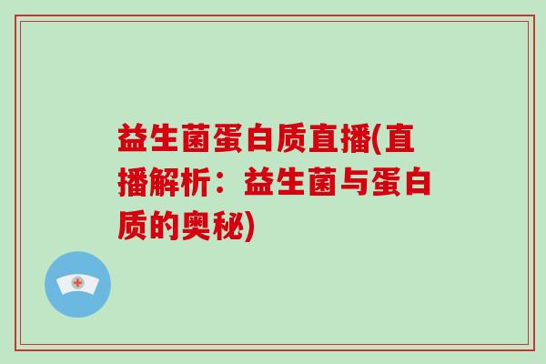 益生菌蛋白质直播(直播解析：益生菌与蛋白质的奥秘)
