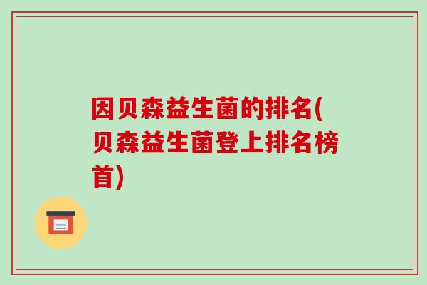 因贝森益生菌的排名(贝森益生菌登上排名榜首)