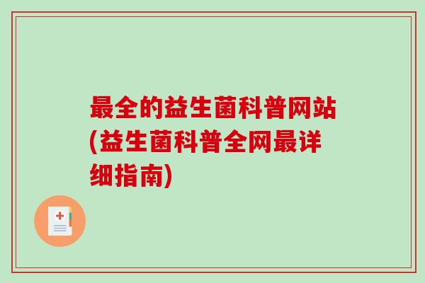 最全的益生菌科普网站(益生菌科普全网最详细指南)