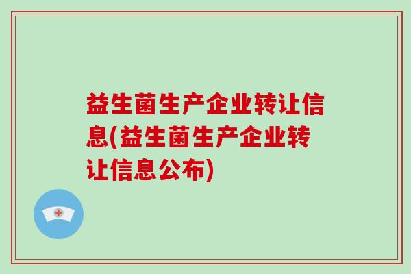 益生菌生产企业转让信息(益生菌生产企业转让信息公布)