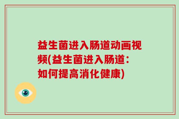 益生菌进入肠道动画视频(益生菌进入肠道：如何提高消化健康)
