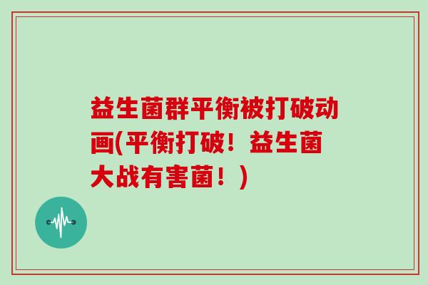 益生菌群平衡被打破动画(平衡打破！益生菌大战有害菌！)
