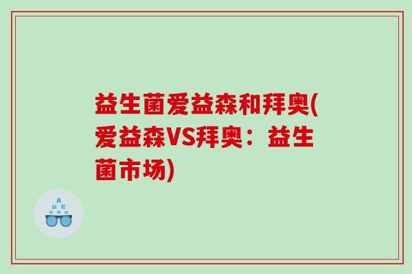 益生菌爱益森和拜奥(爱益森VS拜奥：益生菌市场)