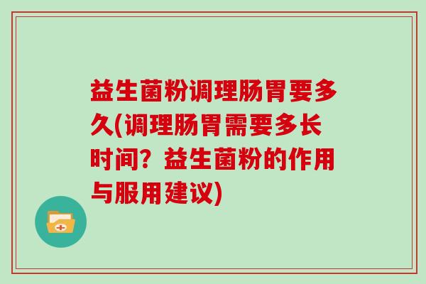 益生菌粉调理肠胃要多久(调理肠胃需要多长时间？益生菌粉的作用与服用建议)