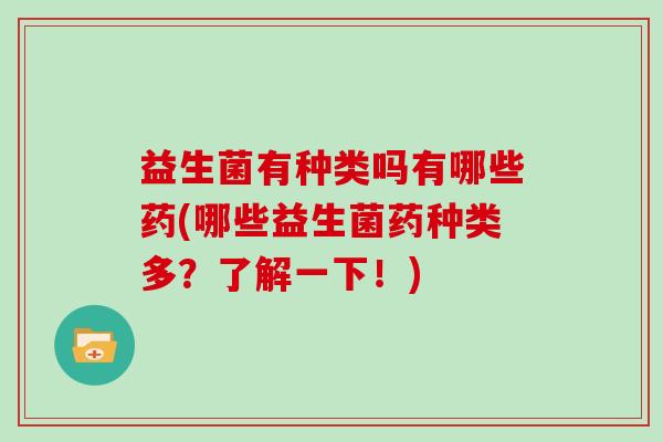 益生菌有种类吗有哪些药(哪些益生菌药种类多？了解一下！)