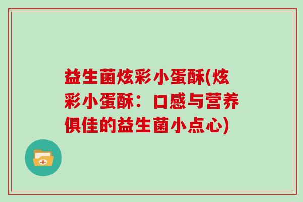 益生菌炫彩小蛋酥(炫彩小蛋酥：口感与营养俱佳的益生菌小点心)