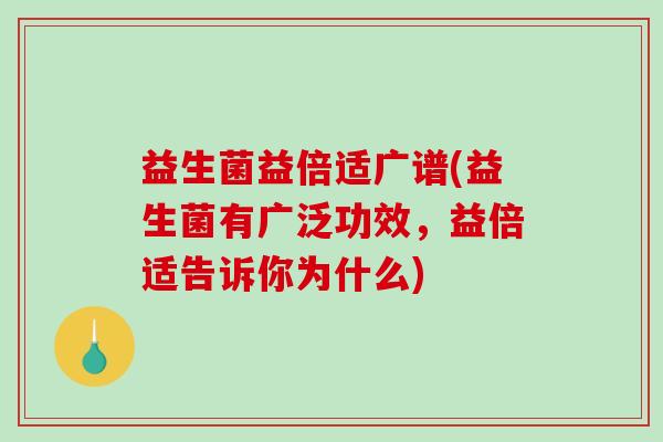 益生菌益倍适广谱(益生菌有广泛功效,益倍适告诉你为什么) 益生菌益倍适广谱(益生菌有广泛功效,益倍适告诉你为什么)