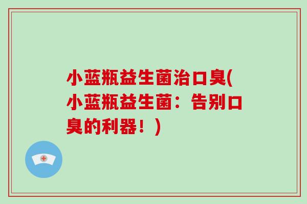 小蓝瓶益生菌治口臭(小蓝瓶益生菌：告别口臭的利器！)