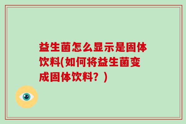 益生菌怎么显示是固体饮料(如何将益生菌变成固体饮料？)