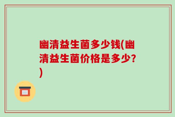 幽清益生菌多少钱(幽清益生菌价格是多少？)