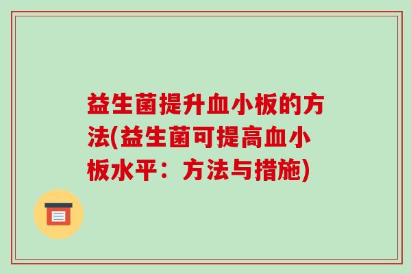 益生菌提升血小板的方法(益生菌可提高血小板水平：方法与措施)