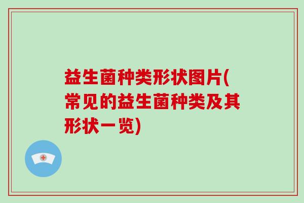 益生菌种类形状图片(常见的益生菌种类及其形状一览)