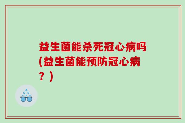 益生菌能杀死冠心病吗(益生菌能预防冠心病？)