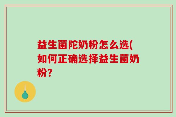 益生菌陀奶粉怎么选(如何正确选择益生菌奶粉? 益生菌陀奶粉怎么选(如何正确选择益生菌奶粉?