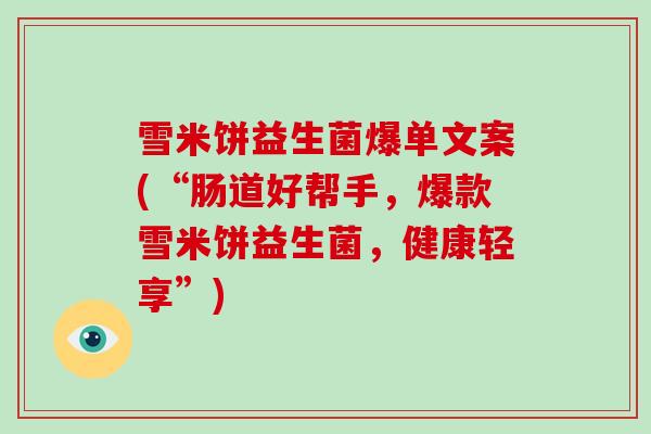 雪米饼益生菌爆单文案(“肠道好帮手，爆款雪米饼益生菌，健康轻享”)