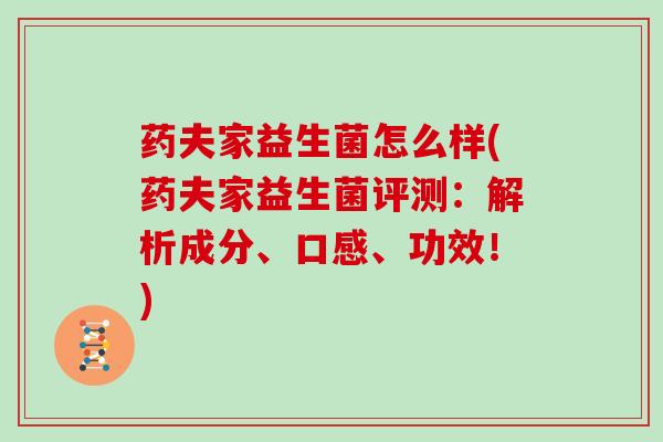 药夫家益生菌怎么样(药夫家益生菌评测:解析成分、口感、功效!) 药夫家益生菌怎么样(药夫家益生菌评测:解析成分、口感、功效!)