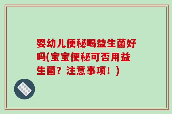 婴幼儿便秘喝益生菌好吗(宝宝便秘可否用益生菌？注意事项！)
