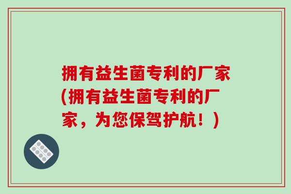 拥有益生菌专利的厂家(拥有益生菌专利的厂家,为您保驾护航!) 拥有益生菌专利的厂家(拥有益生菌专利的厂家,为您保驾护航!)