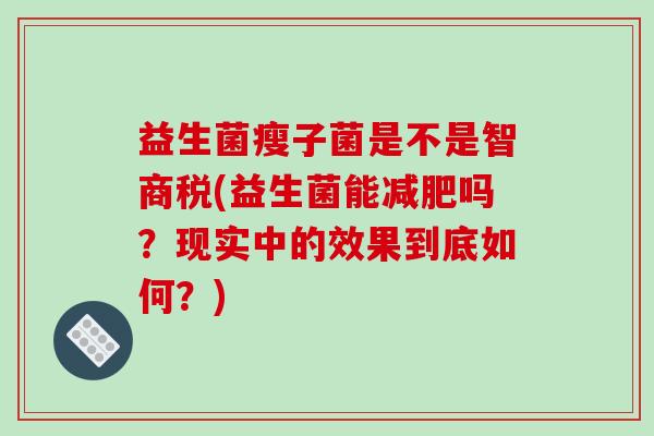 益生菌瘦子菌是不是智商税(益生菌能减肥吗？现实中的效果到底如何？)