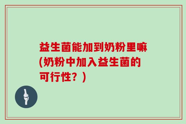 益生菌能加到奶粉里嘛(奶粉中加入益生菌的可行性？)