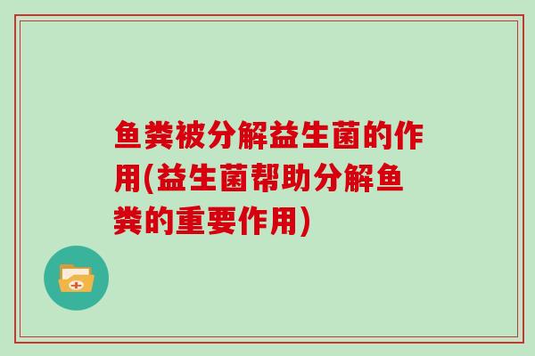 鱼粪被分解益生菌的作用(益生菌帮助分解鱼粪的重要作用)