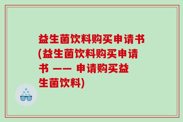 益生菌饮料购买申请书(益生菌饮料购买申请书 —— 申请购买益生菌饮料)