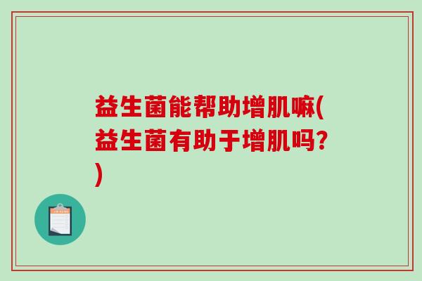 益生菌能帮助增肌嘛(益生菌有助于增肌吗？)