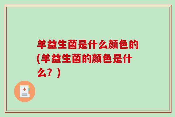 羊益生菌是什么颜色的(羊益生菌的颜色是什么？)